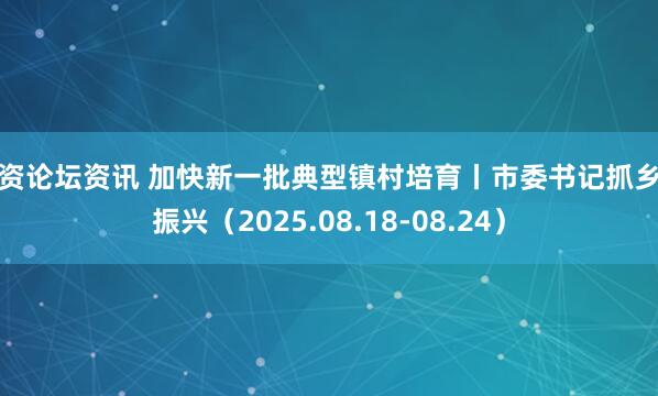 配资论坛资讯 加快新一批典型镇村培育丨市委书记抓乡村振兴（2025.08.18-08.24）