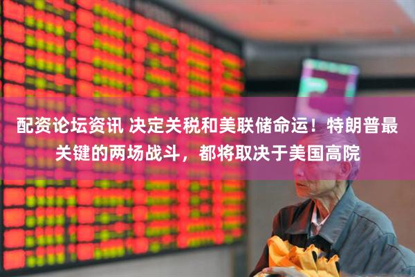 配资论坛资讯 决定关税和美联储命运！特朗普最关键的两场战斗，都将取决于美国高院