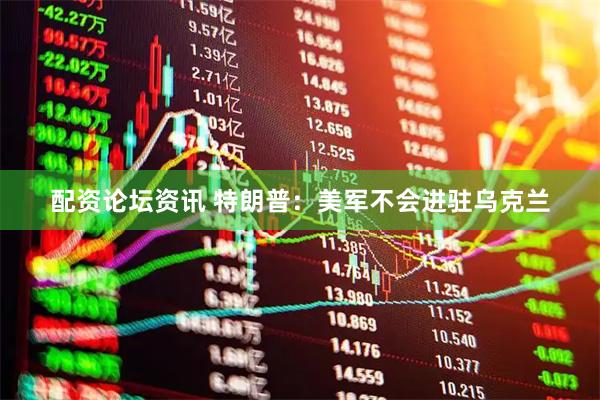 配资论坛资讯 特朗普：美军不会进驻乌克兰