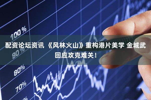 配资论坛资讯 《风林火山》重构港片美学 金城武回应攻克难关！