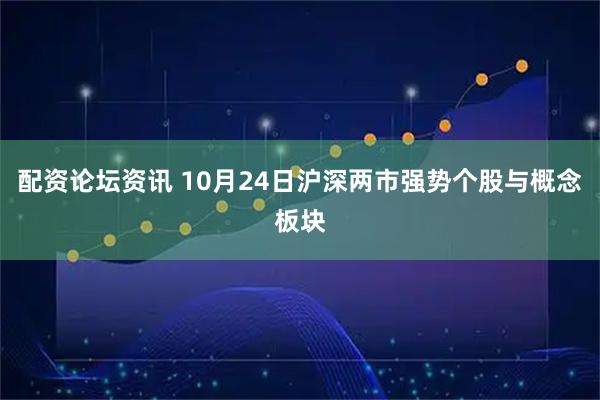 配资论坛资讯 10月24日沪深两市强势个股与概念板块