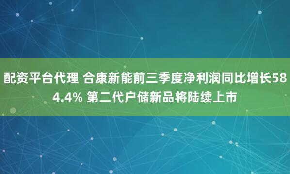 配资平台代理 合康新能前三季度净利润同比增长584.4% 第二代户储新品将陆续上市