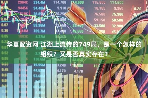 华夏配资网 江湖上流传的749局，是一个怎样的组织？又是否真实存在？