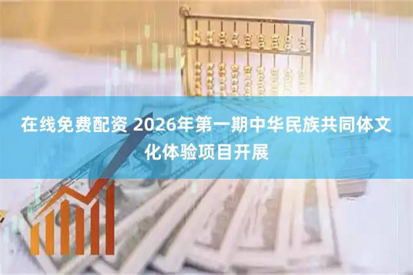 在线免费配资 2026年第一期中华民族共同体文化体验项目开展