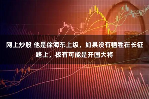 网上炒股 他是徐海东上级，如果没有牺牲在长征路上，极有可能是开国大将