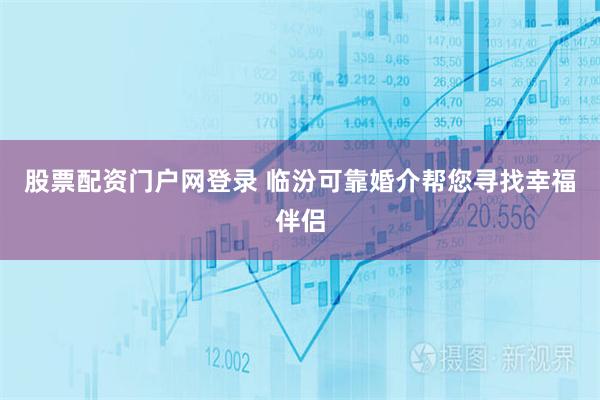 股票配资门户网登录 临汾可靠婚介帮您寻找幸福伴侣