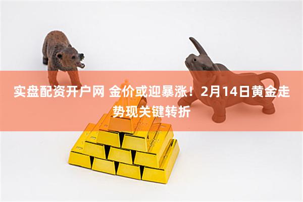 实盘配资开户网 金价或迎暴涨！2月14日黄金走势现关键转折
