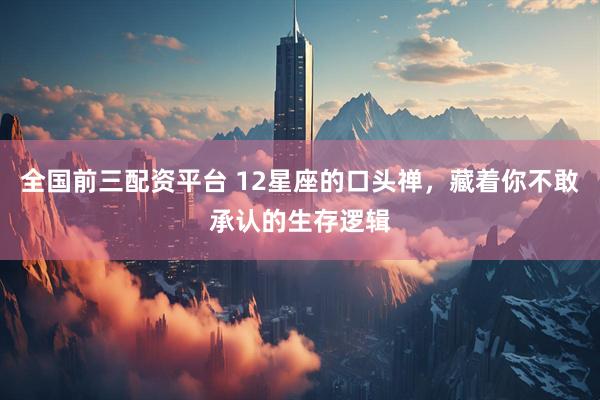 全国前三配资平台 12星座的口头禅，藏着你不敢承认的生存逻辑