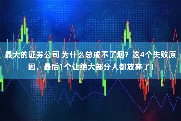 最大的证券公司 为什么总戒不了烟？这4个失败原因，最后1个让绝大部分人都放弃了！
