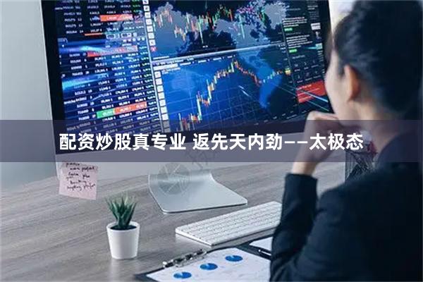 配资炒股真专业 返先天内劲——太极态