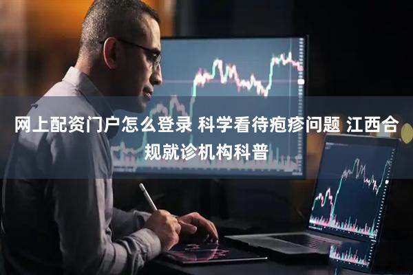 网上配资门户怎么登录 科学看待疱疹问题 江西合规就诊机构科普