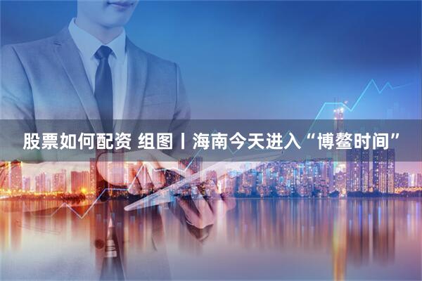股票如何配资 组图丨海南今天进入“博鳌时间”